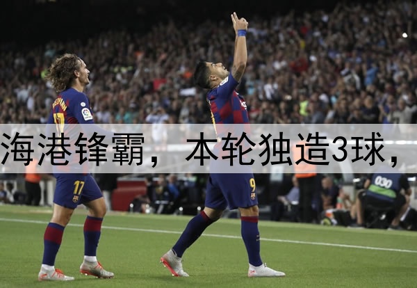 大连英博赚了！引进海港锋霸，本轮独造3球，本土铁腰进国足稳了