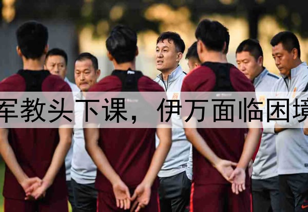 正式官宣！亚洲杯冠军教头下课，伊万面临困境，国足最新安排出炉