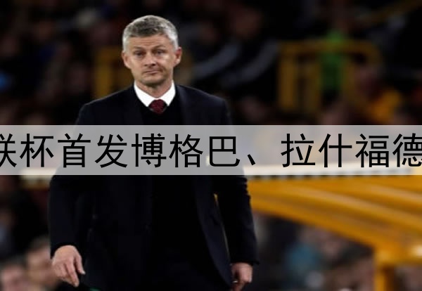16/17赛季曼联欧联杯首发博格巴、拉什福德领衔，德赫亚替补