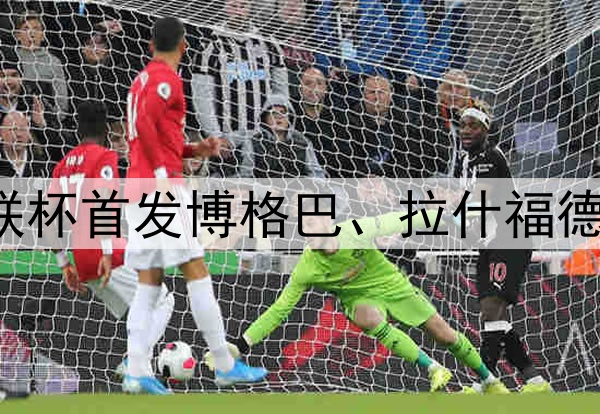 16/17赛季曼联欧联杯首发博格巴、拉什福德领衔，德赫亚替补