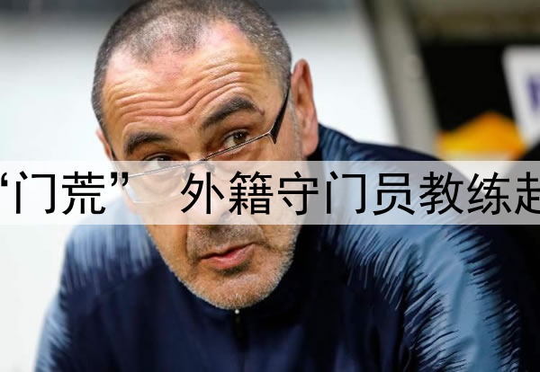 关注 | 国足闹“门荒” 外籍守门员教练赴成都考察刘殿座