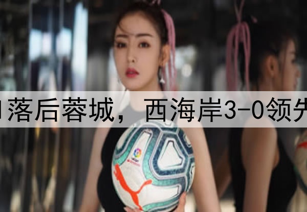 中超狂欢夜：申花0-1落后蓉城，西海岸3-0领先梅州，积分排名更新