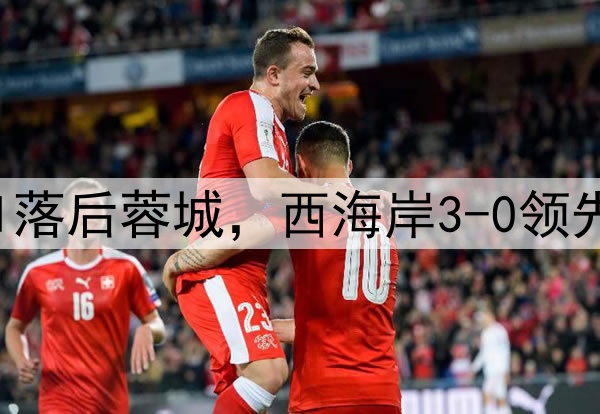 中超狂欢夜：申花0-1落后蓉城，西海岸3-0领先梅州，积分排名更新