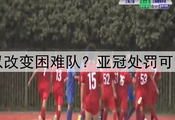 山东泰山队以后可以改变困难队？亚冠处罚可能有？决赛结束后看