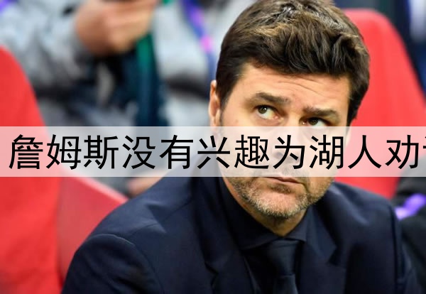 拒绝当湖人说客，詹姆斯没有兴趣为湖人劝说东契奇续约留队