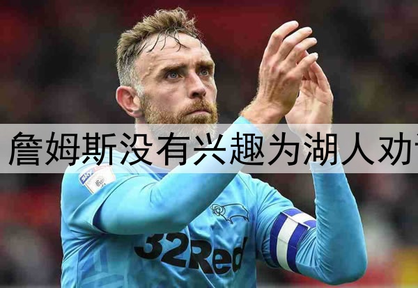 拒绝当湖人说客，詹姆斯没有兴趣为湖人劝说东契奇续约留队