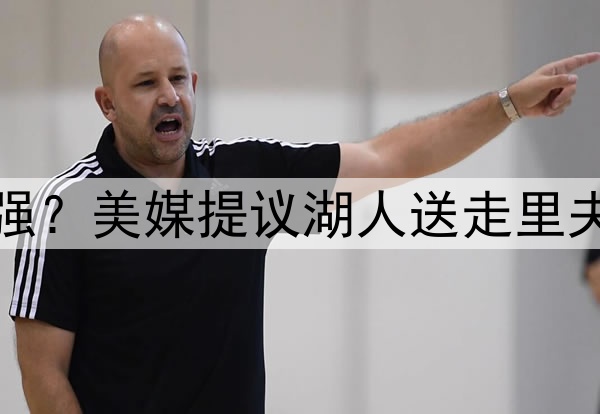 送走伪巨头里夫斯补强？美媒提议湖人送走里夫斯，打造真正三巨头