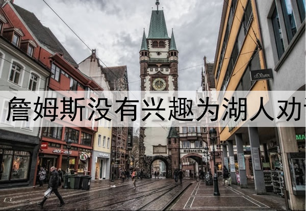 拒绝当湖人说客，詹姆斯没有兴趣为湖人劝说东契奇续约留队