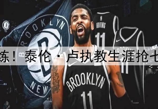 大场面教练！泰伦·卢执教生涯抢七四战全胜