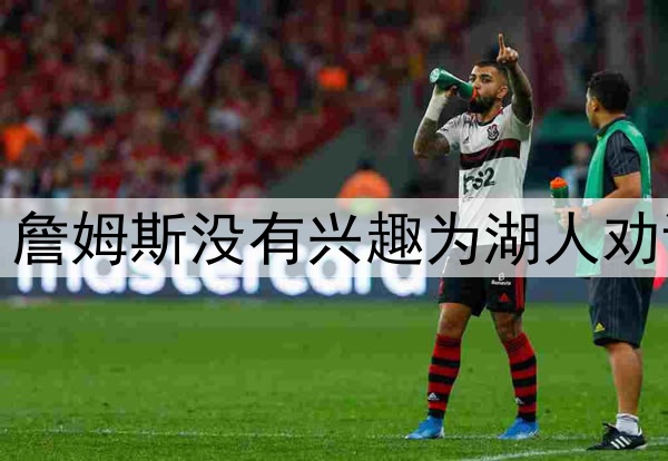 拒绝当湖人说客，詹姆斯没有兴趣为湖人劝说东契奇续约留队