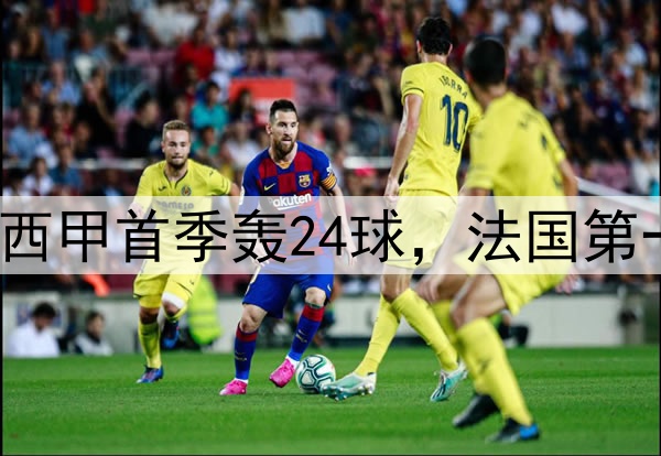 姆巴佩9分钟双响！西甲首季轰24球，法国第一人，冲击两大纪录