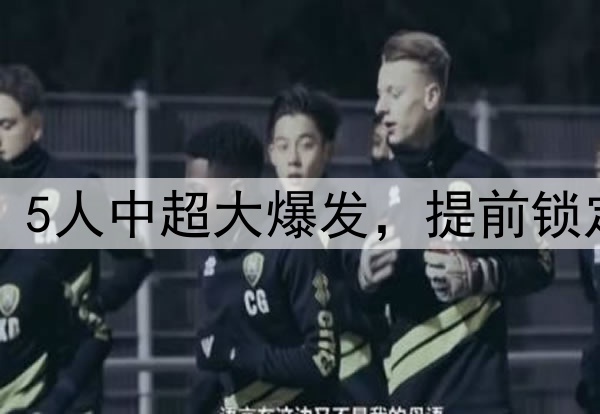 国足人才井喷！5人中超大爆发，提前锁定世预赛大名单