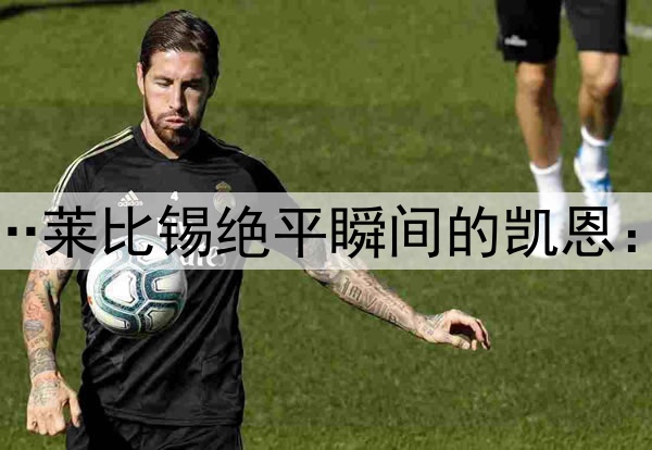 风平浪静的表面之下…莱比锡绝平瞬间的凯恩：急切眺望→失落抿嘴