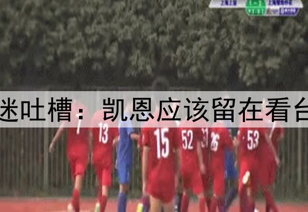 太戏剧性了！球迷吐槽：凯恩应该留在看台，谁让他下来的