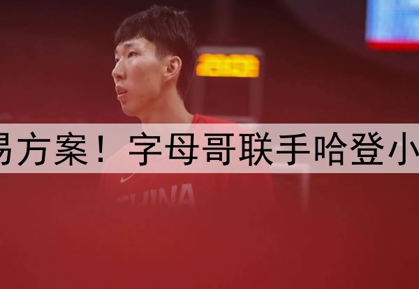 6换1！史诗级交易方案！字母哥联手哈登小卡组三巨头冲冠？