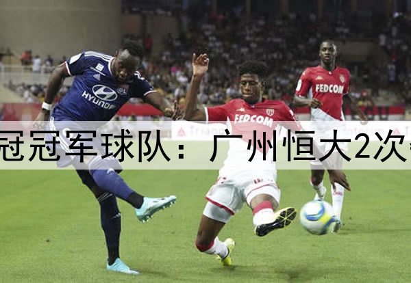 沙特迎来第3支亚冠冠军球队：广州恒大2次夺冠仍排亚洲前4！