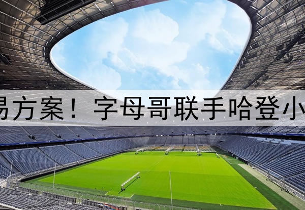 6换1！史诗级交易方案！字母哥联手哈登小卡组三巨头冲冠？