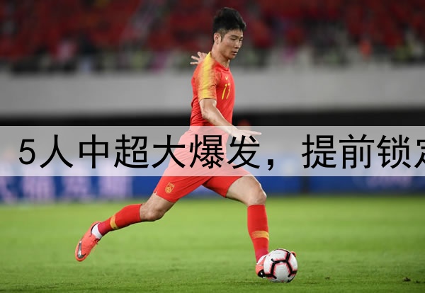 国足人才井喷！5人中超大爆发，提前锁定世预赛大名单