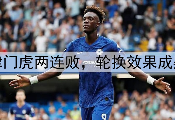 津门虎两连败，轮换效果成疑