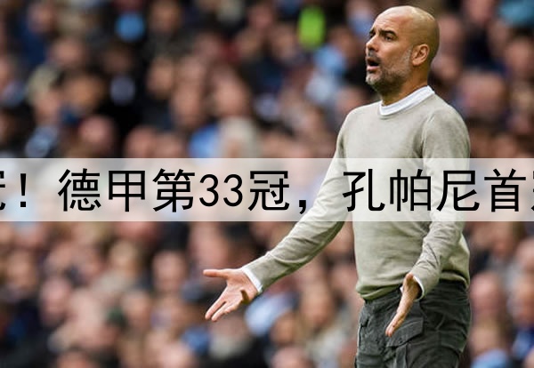 拜仁提前2轮夺冠！德甲第33冠，孔帕尼首冠，连刷6大纪录