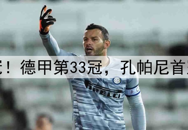 拜仁提前2轮夺冠！德甲第33冠，孔帕尼首冠，连刷6大纪录