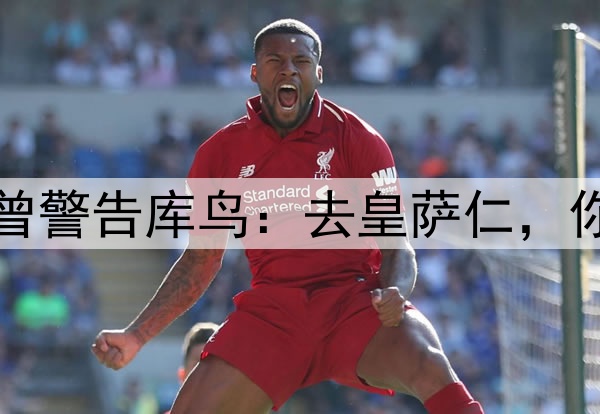 阿诺德没听克洛普曾警告库鸟：去皇萨仁，你只会是个普通球员