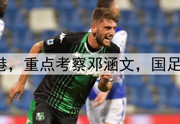 伊万观战三镇pk海港，重点考察邓涵文，国足6月集训名单或大变