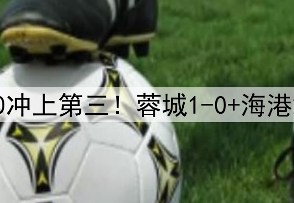 中超狂欢夜：国安2-0冲上第三！蓉城1-0+海港2-0领先，积分榜更新