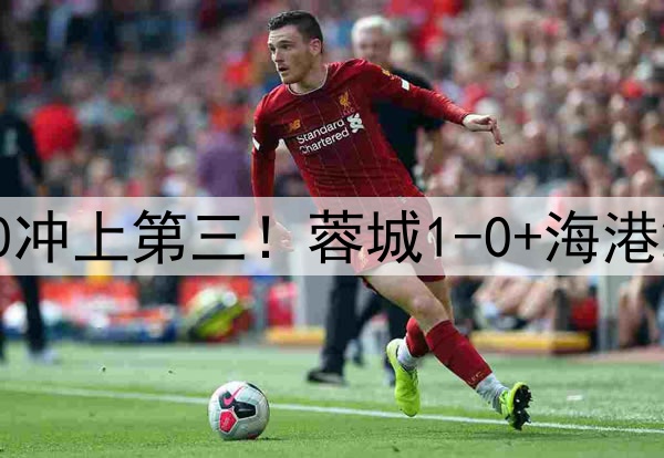 中超狂欢夜：国安2-0冲上第三！蓉城1-0+海港2-0领先，积分榜更新