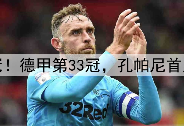 拜仁提前2轮夺冠！德甲第33冠，孔帕尼首冠，连刷6大纪录