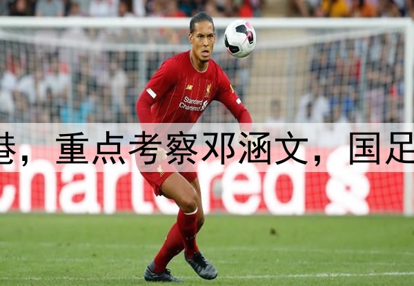 伊万观战三镇pk海港，重点考察邓涵文，国足6月集训名单或大变