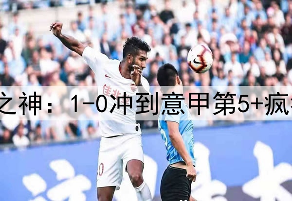 73岁拉涅利化身罗马之神：1-0冲到意甲第5+疯狂19轮不败 高层悔死