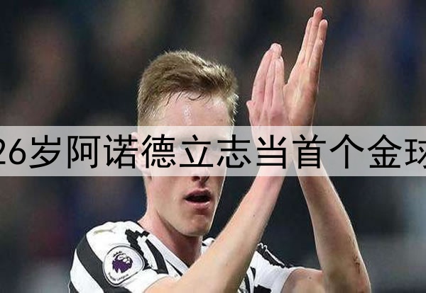 加盟皇马开始追梦？26岁阿诺德立志当首个金球边卫，最佳排名第19