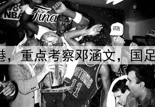 伊万观战三镇pk海港，重点考察邓涵文，国足6月集训名单或大变