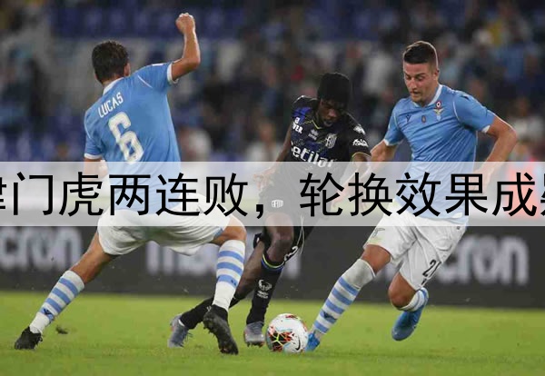 津门虎两连败,轮换效果成疑