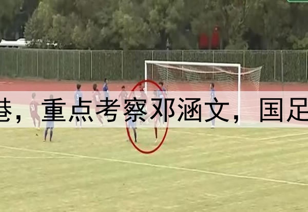 伊万观战三镇pk海港，重点考察邓涵文，国足6月集训名单或大变