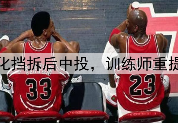 杨瀚森美国首训！强化挡拆后中投，训练师重提速度，并肯定其表现