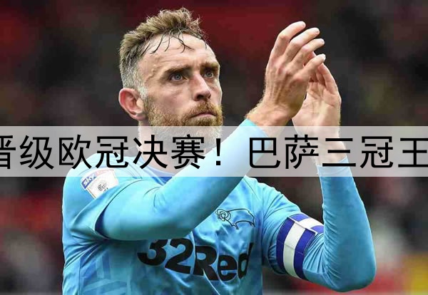 足坛一夜动态：国米晋级欧冠决赛！巴萨三冠王梦碎 弗里克不满裁判