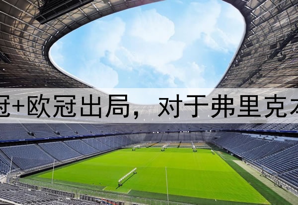 国王杯+西超杯夺冠+欧冠出局，对于弗里克本赛季执教满意吗？