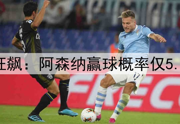 凌晨3点欧冠20亿欧狂飙：阿森纳赢球概率仅5.6% 巴黎欲3杀英超队