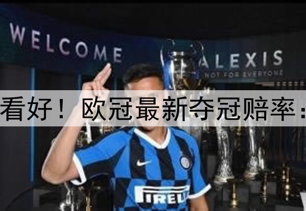 国米掀翻巴萨仍不被看好！欧冠最新夺冠赔率：巴黎领跑 枪手没戏