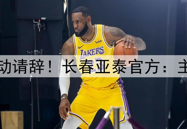 ⚡因战绩不佳主动请辞！长春亚泰官方：主帅谢晖正式下课