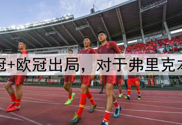 国王杯+西超杯夺冠+欧冠出局，对于弗里克本赛季执教满意吗？