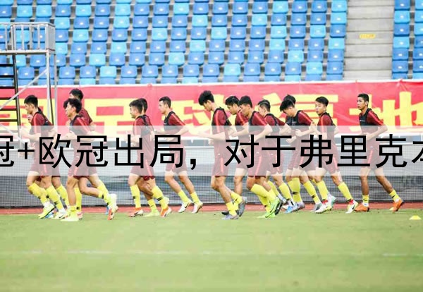 国王杯+西超杯夺冠+欧冠出局，对于弗里克本赛季执教满意吗？