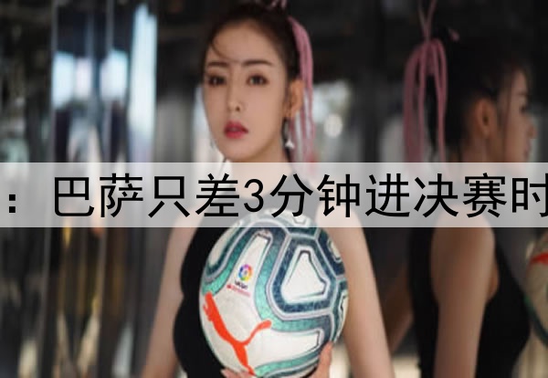 后场4防4！ESPN晒图：巴萨只差3分钟进决赛时，后防投入是这样…