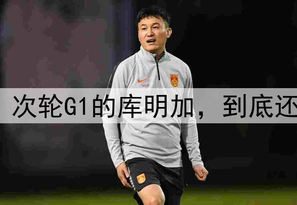 正负值-9！次轮G1的库明加，到底还能抢救吗？