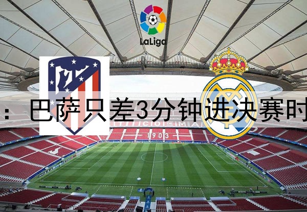 后场4防4！ESPN晒图：巴萨只差3分钟进决赛时，后防投入是这样…