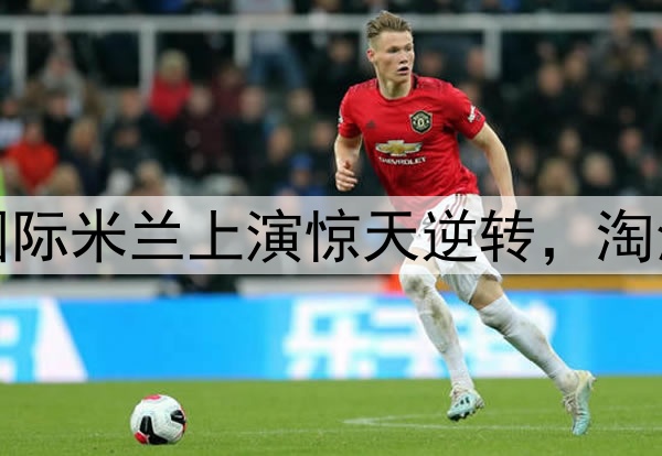 不被看好又怎样！国际米兰上演惊天逆转，淘汰巴萨晋级欧冠决赛