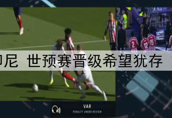 国足即将迎战印尼 世预赛晋级希望犹存 或击败印尼取胜