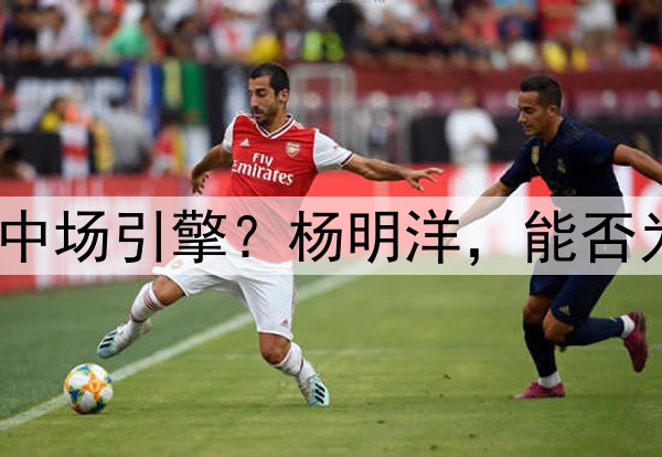 瑞士青训锻造的中国中场引擎？杨明洋，能否为国足注入欧陆基因？